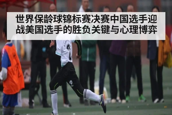 世界保龄球锦标赛决赛中国选手迎战美国选手的胜负关键与心理博弈 | CQ9