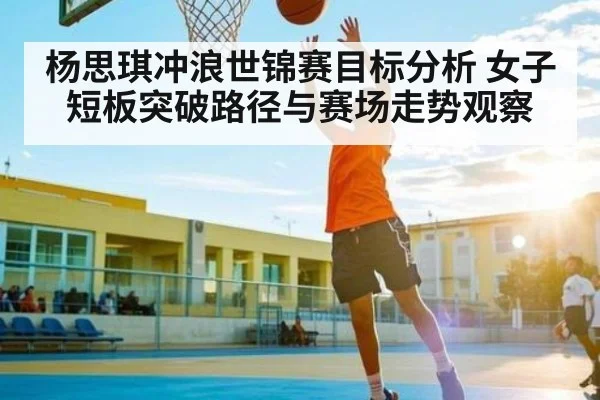 杨思琪冲浪世锦赛目标分析 女子短板突破路径与赛场走势观察 | CQ9