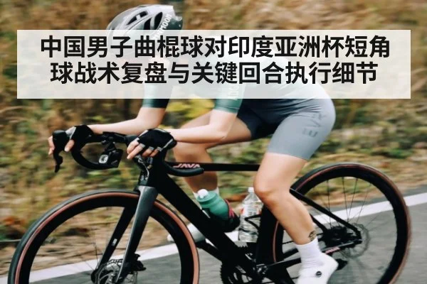 中国男子曲棍球对印度亚洲杯短角球战术复盘与关键回合执行细节 | CQ9